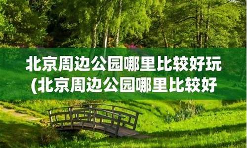 北京周边公园哪里比较好玩_北京周边公园哪里好玩一点